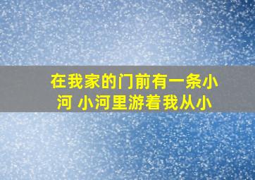 在我家的门前有一条小河 小河里游着我从小